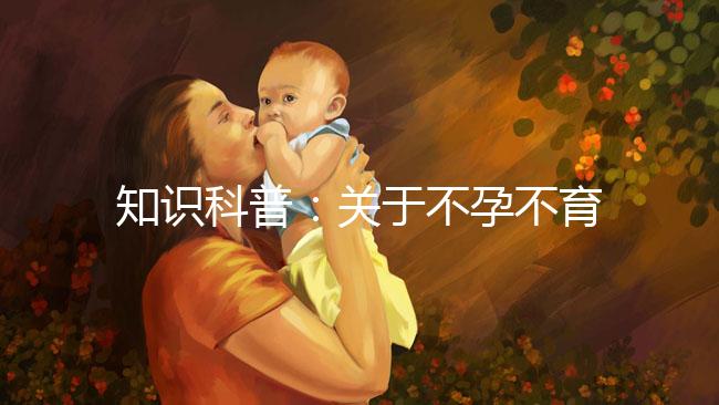 知識科普：關于不孕不育癥的癥狀、治療和試管嬰兒的關系