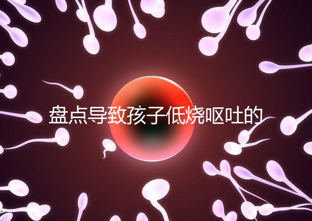 盤(pán)點(diǎn)導(dǎo)致孩子低燒嘔吐的5大原因，做好護(hù)理才能遠(yuǎn)離危害