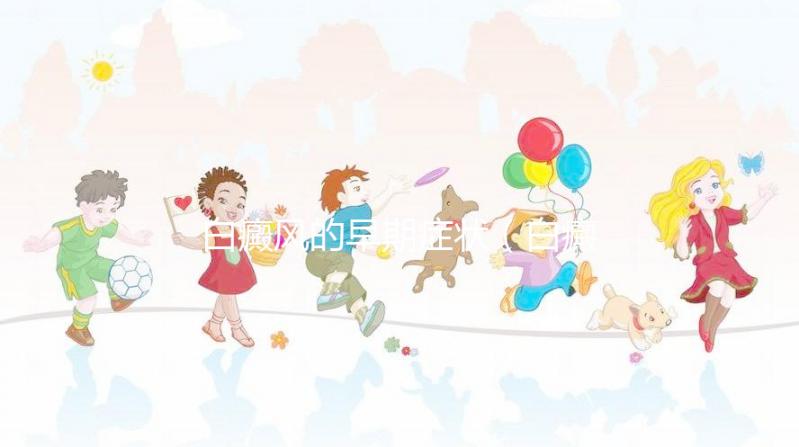 白癜風(fēng)的早期癥狀（白癜風(fēng)的早期癥狀及表現(xiàn)）