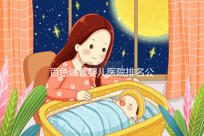 百色試管嬰兒醫院排名公開，哪家好看助孕成功案例數便知