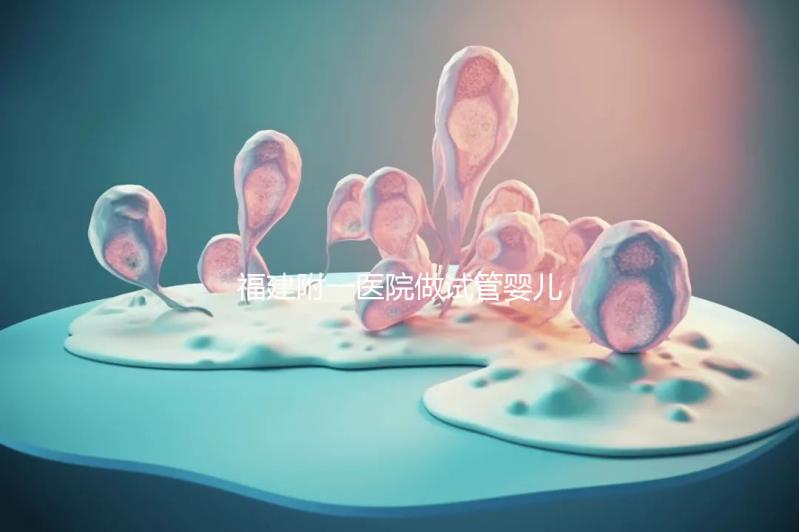 福建附一醫(yī)院做試管嬰兒怎么樣,2024助孕成功率數據公布
