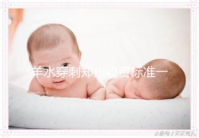 羊水穿刺鄭州收費(fèi)標(biāo)準(zhǔn)一覽，找對(duì)醫(yī)院不僅報(bào)銷還免費(fèi)