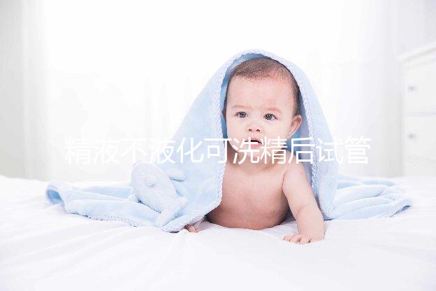 精液不液化可洗精后試管嬰兒，是真的嗎？
