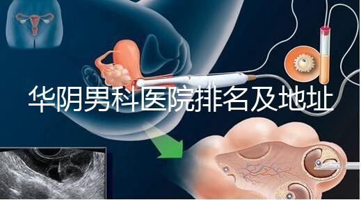 華陰男科醫院排名及地址整理，看完就知道去哪兒了