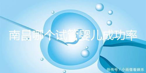南昌哪個試管嬰兒成功率高？2024年江西生殖中心醫(yī)院排名參考