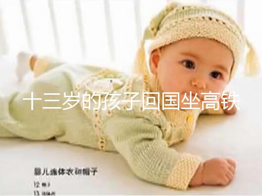 十三歲的孩子回國坐高鐵要不要大人陪，要什么手續(xù)？