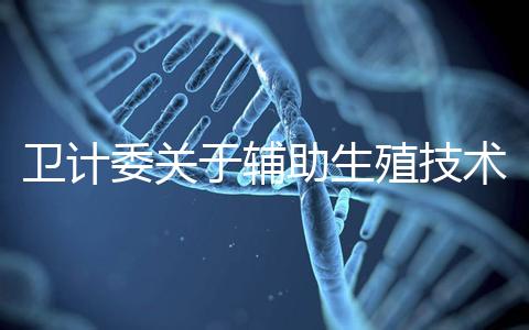 衛(wèi)計委關于輔助生殖技術的意見 加強管理試管嬰兒亂象