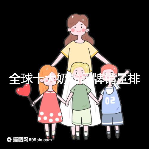 全球十大奶粉品牌銷量排名榜，大眾一致的選擇原來(lái)是它