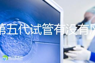 做第五代試管有沒有風險一文解析，三大后遺癥不能忽視