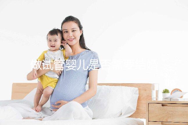 做試管嬰兒是否需要結婚證，做試管嬰兒需要雙方結婚證嗎？