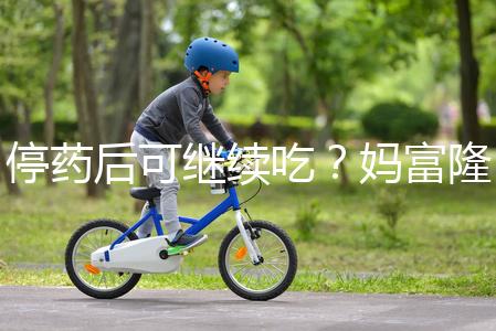 停藥后可繼續(xù)吃？媽富隆用法用量詳細(xì)分析