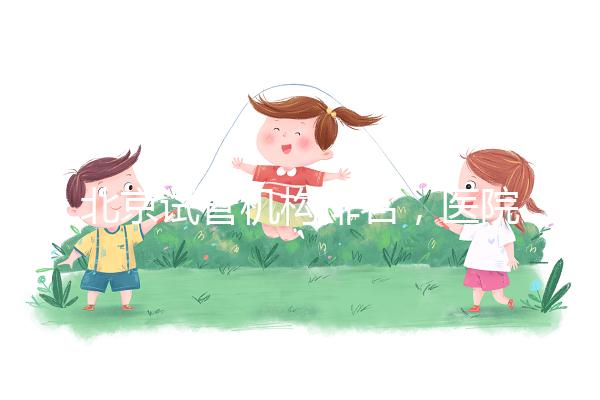 北京試管機構排名，醫院費用一覽及成功率解析