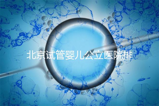 北京試管嬰兒公立醫(yī)院排名榜，十大頂尖選擇！