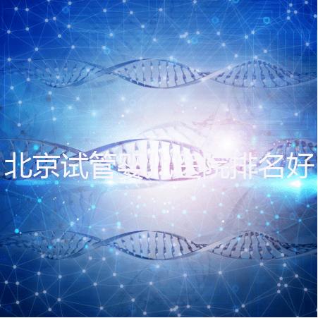 北京試管嬰兒醫(yī)院排名好，前5公立試管醫(yī)院正式公布