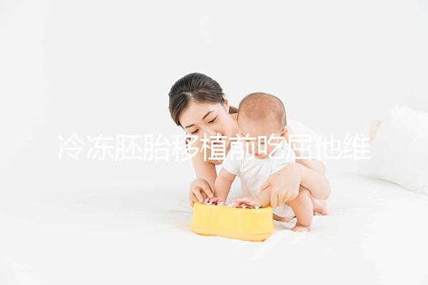 冷凍胚胎移植前吃屈他維林有影響力的謠言！相反，它可以提高懷孕的概率