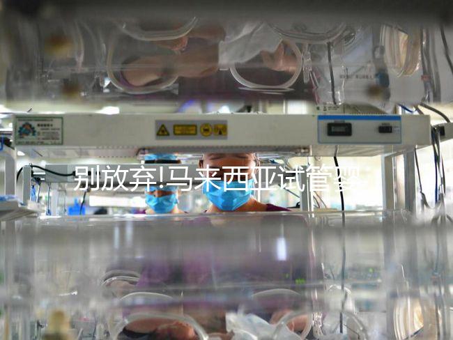 別放棄!馬來西亞試管嬰兒成功案例真不少,滿滿的正能量送給你