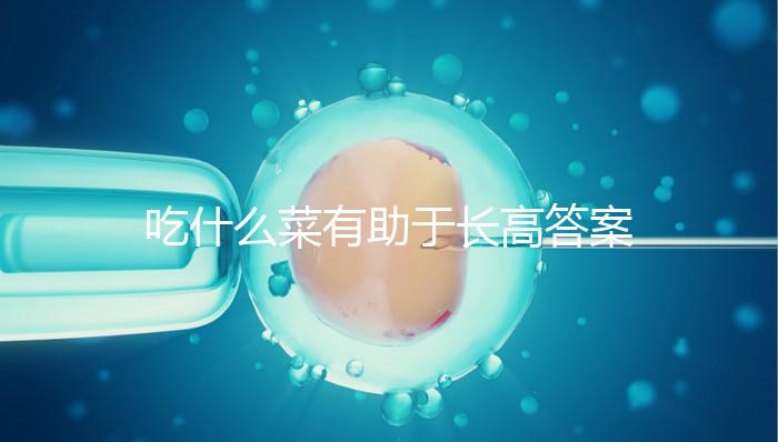 吃什么菜有助于長(zhǎng)高答案來(lái)了，常吃這6樣一年個(gè)子猛躥10cm