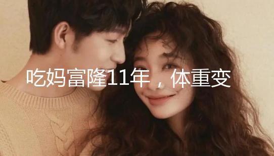 吃媽富隆11年，體重變胖了月經量也減少了應該停用嗎