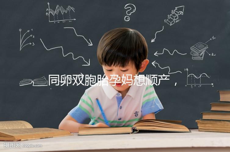 同卵雙胞胎孕媽想順產(chǎn),學(xué)會(huì)這3種方法可提升概率