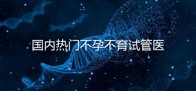 國(guó)內(nèi)熱門(mén)不孕不育試管醫(yī)院名單匯總！附成功率及費(fèi)用詳情