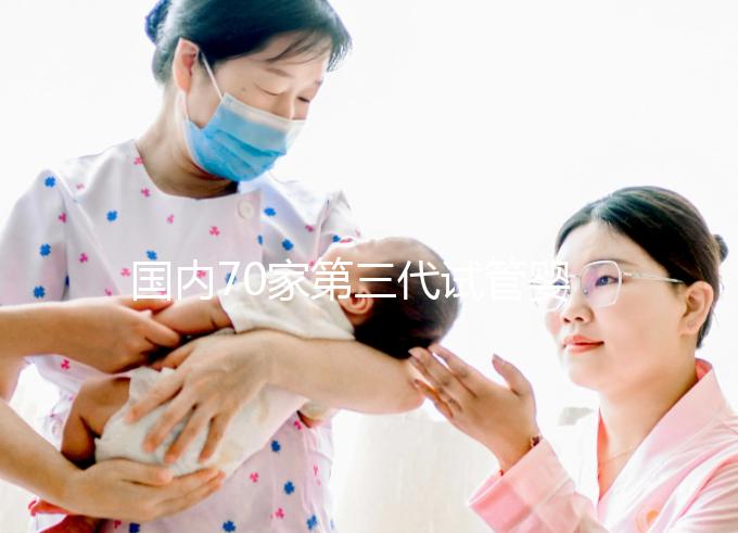 國(guó)內(nèi)70家第三代試管嬰兒醫(yī)院匯總！想找好的看熱度排行榜