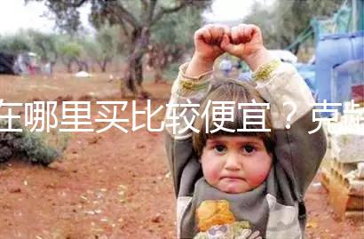 在哪里買比較便宜？克齡蒙各大地區(qū)價格對比介紹