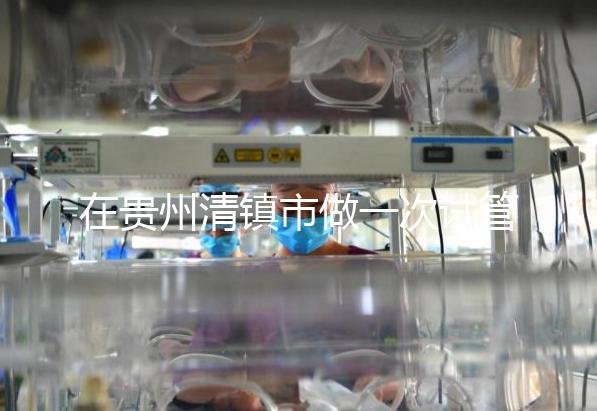 在貴州清鎮(zhèn)市做一次試管嬰兒要花多少錢？