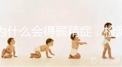 為什么會得弱精癥，檢測精子質(zhì)量至少禁欲5天