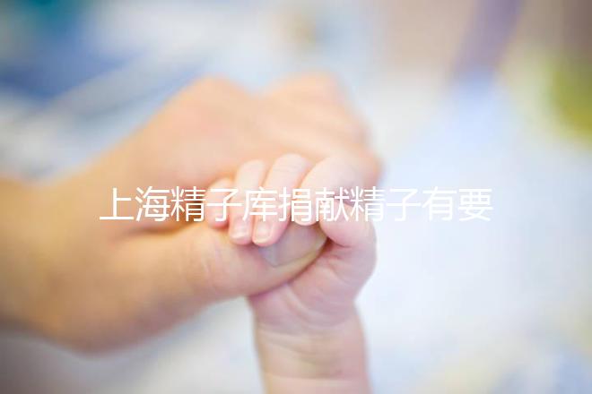 上海精子庫捐獻精子有要求，精液、病史…5大檢查必不可少