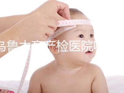 烏魯木齊產(chǎn)檢醫(yī)院哪個好戳？附不同機(jī)構(gòu)的收費(fèi)標(biāo)準(zhǔn)