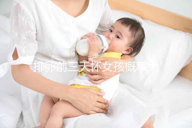 排卵前三天懷女孩概率大，想生閨女請按這個時間來安排同房