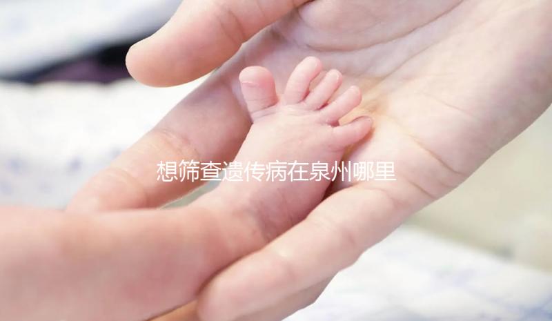 想篩查遺傳病在泉州哪里能做第三代試管嬰兒，要花多少錢？