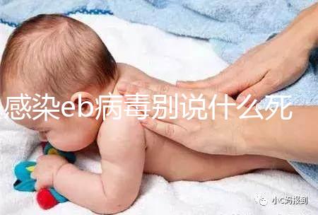 感染eb病毒別說什么死不死，早發(fā)現(xiàn)才能早治療