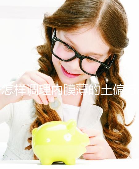 怎樣調(diào)理內(nèi)膜薄的土偏方來了，吃什么藥效果佳一文說清