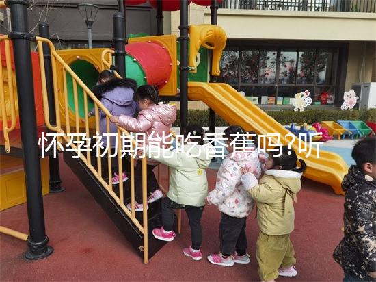 懷孕初期能吃香蕉嗎?聽(tīng)說(shuō)對(duì)胎兒發(fā)育有好處!