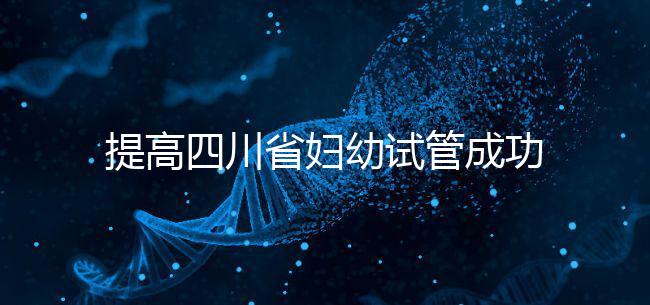 提高四川省婦幼試管成功率有竅門,生殖科助孕醫(yī)生這么說