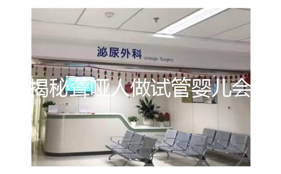 揭秘聾啞人做試管嬰兒會(huì)不會(huì)遺傳給女兒，這么做或能避開