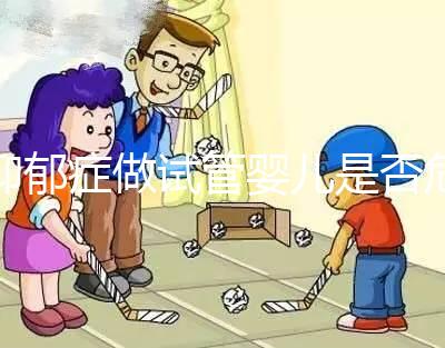 抑郁癥做試管嬰兒是否危險(xiǎn)，哪個(gè)不能做答案來揭示