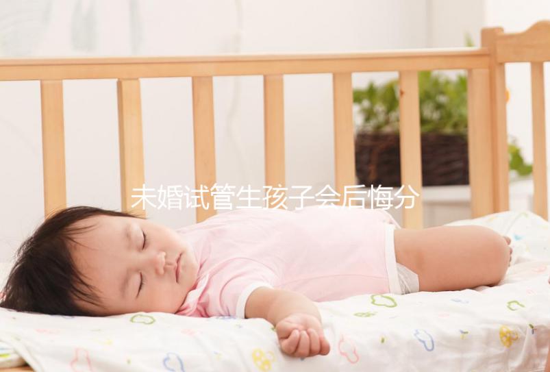 未婚試管生孩子會后悔分人嗎？專家幫你總結了什么影響？
