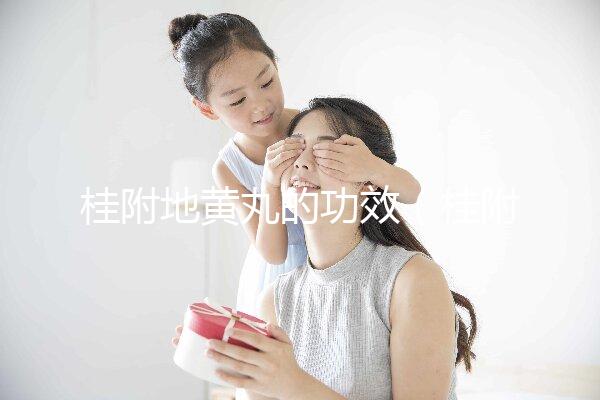 桂附地黃丸的功效（桂附地黃丸的功效與作用）