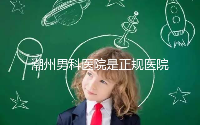 潮州男科醫院是正規醫院，沒有答案公布找湘橋是對的