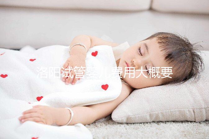 洛陽試管嬰兒費用大概要多少錢，一次僅需幾萬元