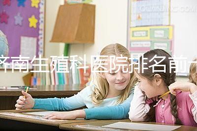 濟南生殖科醫(yī)院排名前十，槐蔭這家甲類機構(gòu)竟獨占鰲頭