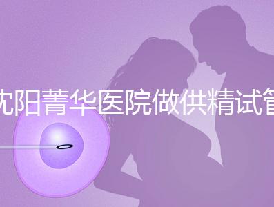 沈陽(yáng)菁華醫(yī)院做供精試管多少錢(qián)？費(fèi)用都花在了這6個(gè)地方