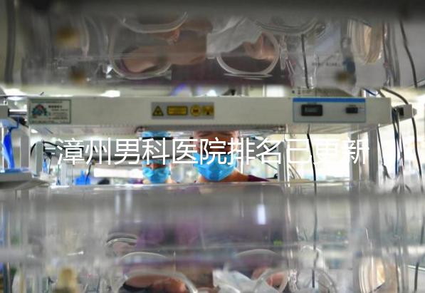 漳州男科醫(yī)院排名已更新，2024年哪里厲害一目了然