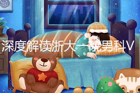 深度解讀浙大一院男科VIP體檢多少錢、哪里掛號，速收藏