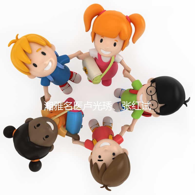 湘雅名醫(yī)盧光琇、張紅試管答疑會(huì)只此一次，不排隊(duì)！有優(yōu)惠！