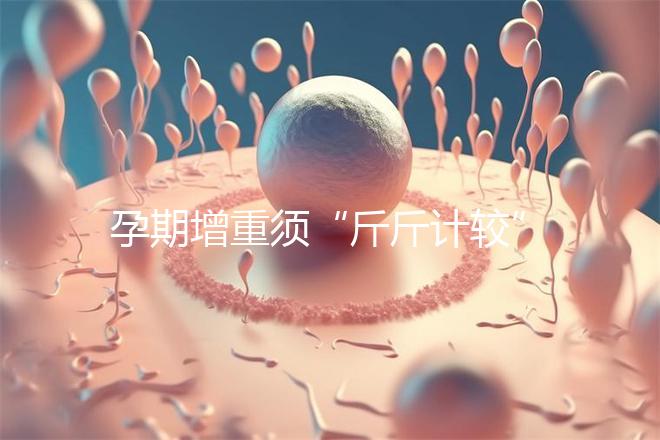 孕期增重須“斤斤計(jì)較”，符合這個標(biāo)準(zhǔn)范圍才算正常