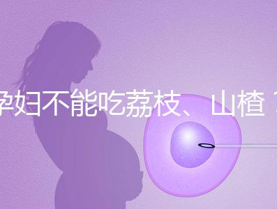 孕婦不能吃荔枝、山楂？這些飲食謠言，坑了不少新手媽媽