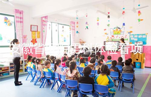 安徽省醫院男科體檢看項目多少，包括登記方式介紹